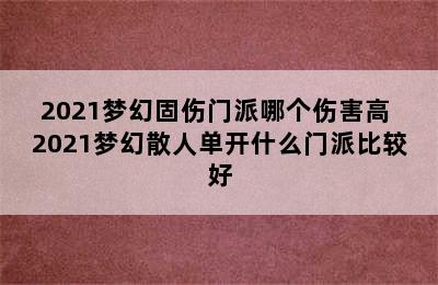 2021梦幻固伤门派哪个伤害高 2021梦幻散人单开什么门派比较好